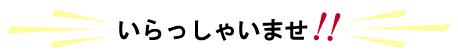 いらっさいませ!!