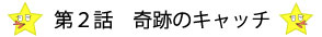 第二話　奇跡のキャッチ