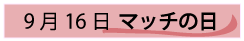 9月16日マッチの日